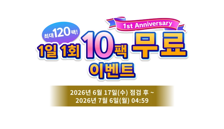1st Anniversary <br>최대 120팩!<br>1일 1회 10팩 무료 이벤트
